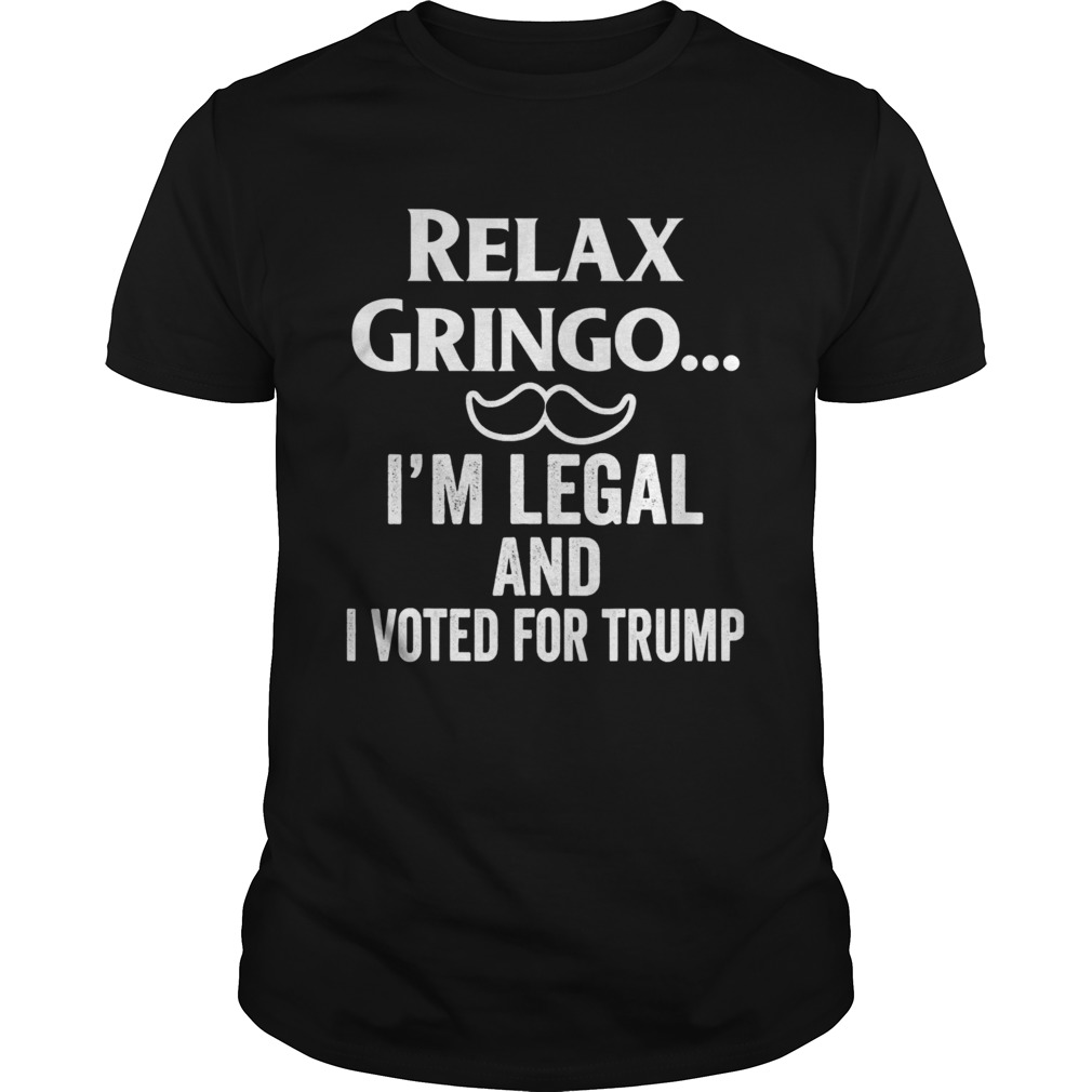 Relax Gringo Im Legal I Voted for Trump shirt