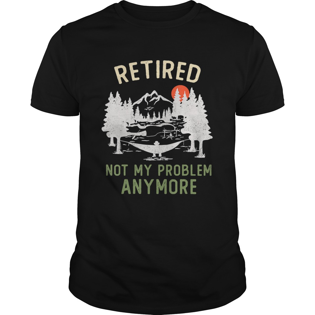 Retired 2020 Not My Problem Anymore shirt