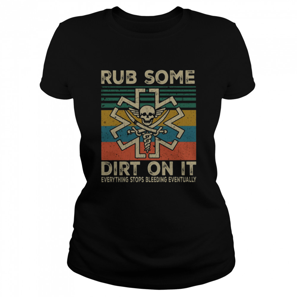 Rub Some Dirt On It Everything Stops Bleeding Eventually Classic Women's T-shirt