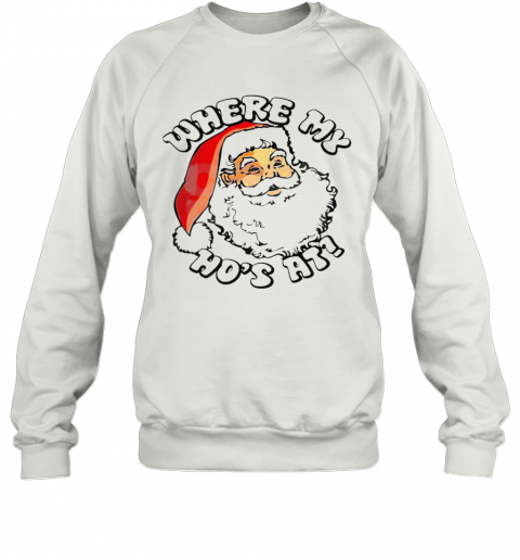 Santa Claus Where My Hos At Christmas T-Shirt Unisex Sweatshirt