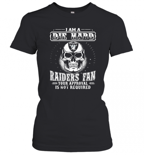 Skull I Am A Die Hard Las Vegas Raiders Fan Your Approval Is Not Required T-Shirt Classic Women's T-shirt