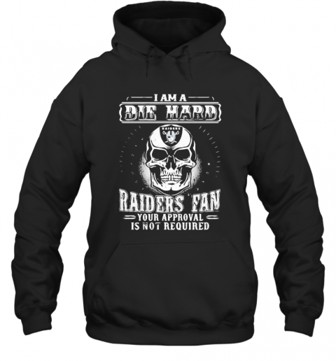 Skull I Am A Die Hard Las Vegas Raiders Fan Your Approval Is Not Required T-Shirt Unisex Hoodie