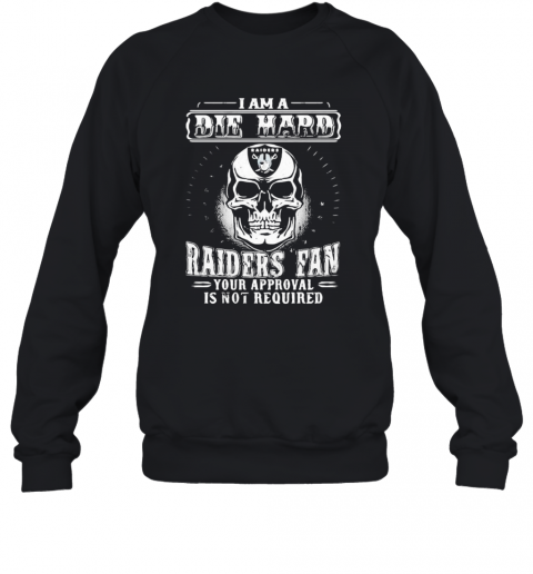 Skull I Am A Die Hard Las Vegas Raiders Fan Your Approval Is Not Required T-Shirt Unisex Sweatshirt