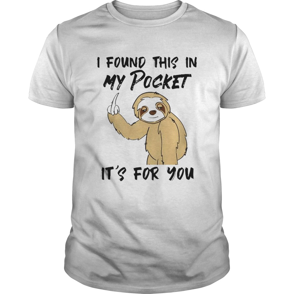 Sloth I Found This In My Pocket Its For You shirt