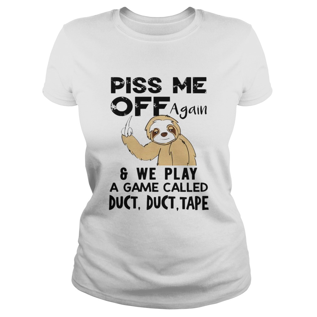 Sloth Piss Me Off Again And Play A Game Called Duct Duct Tape Classic Ladies