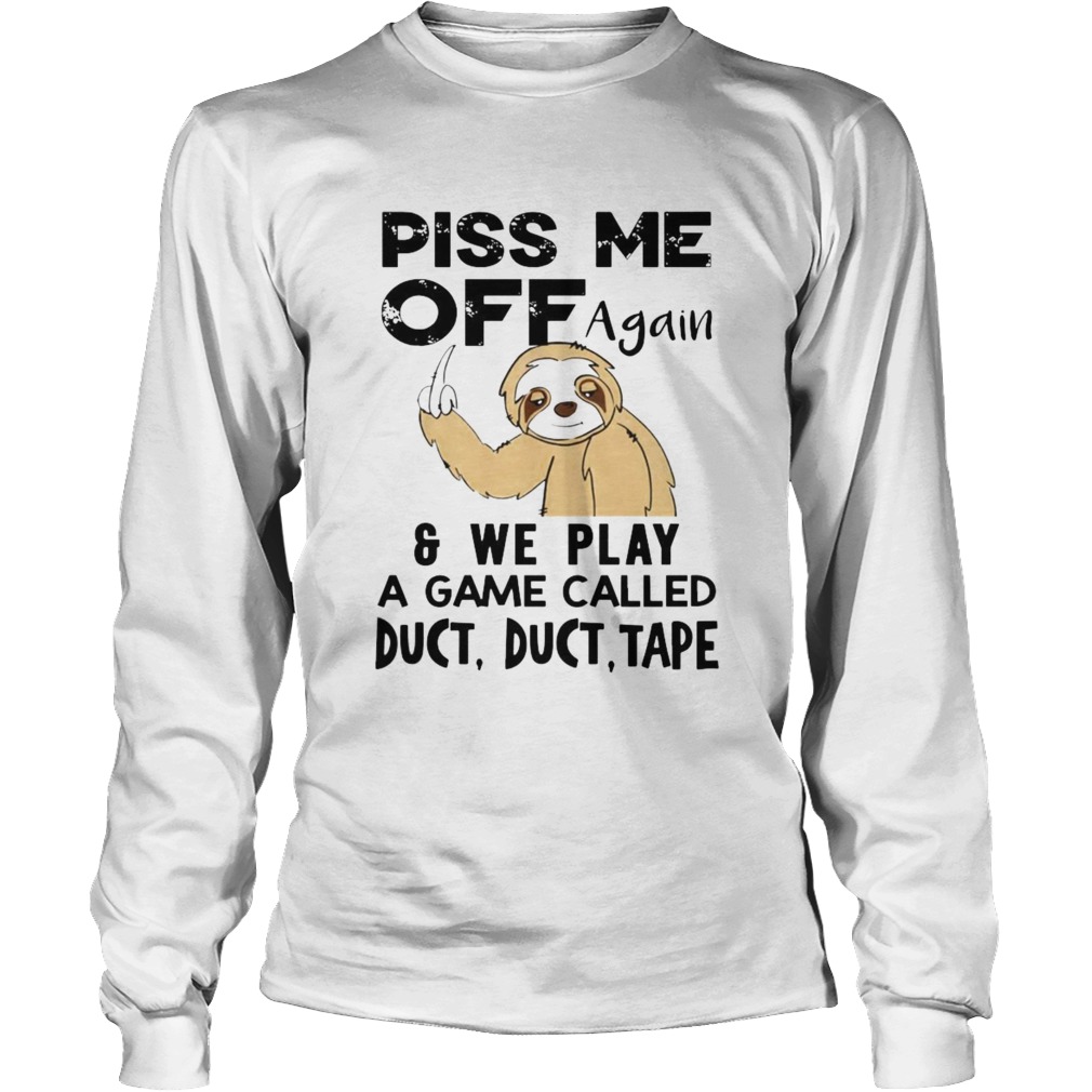 Sloth Piss Me Off Again And Play A Game Called Duct Duct Tape Long Sleeve