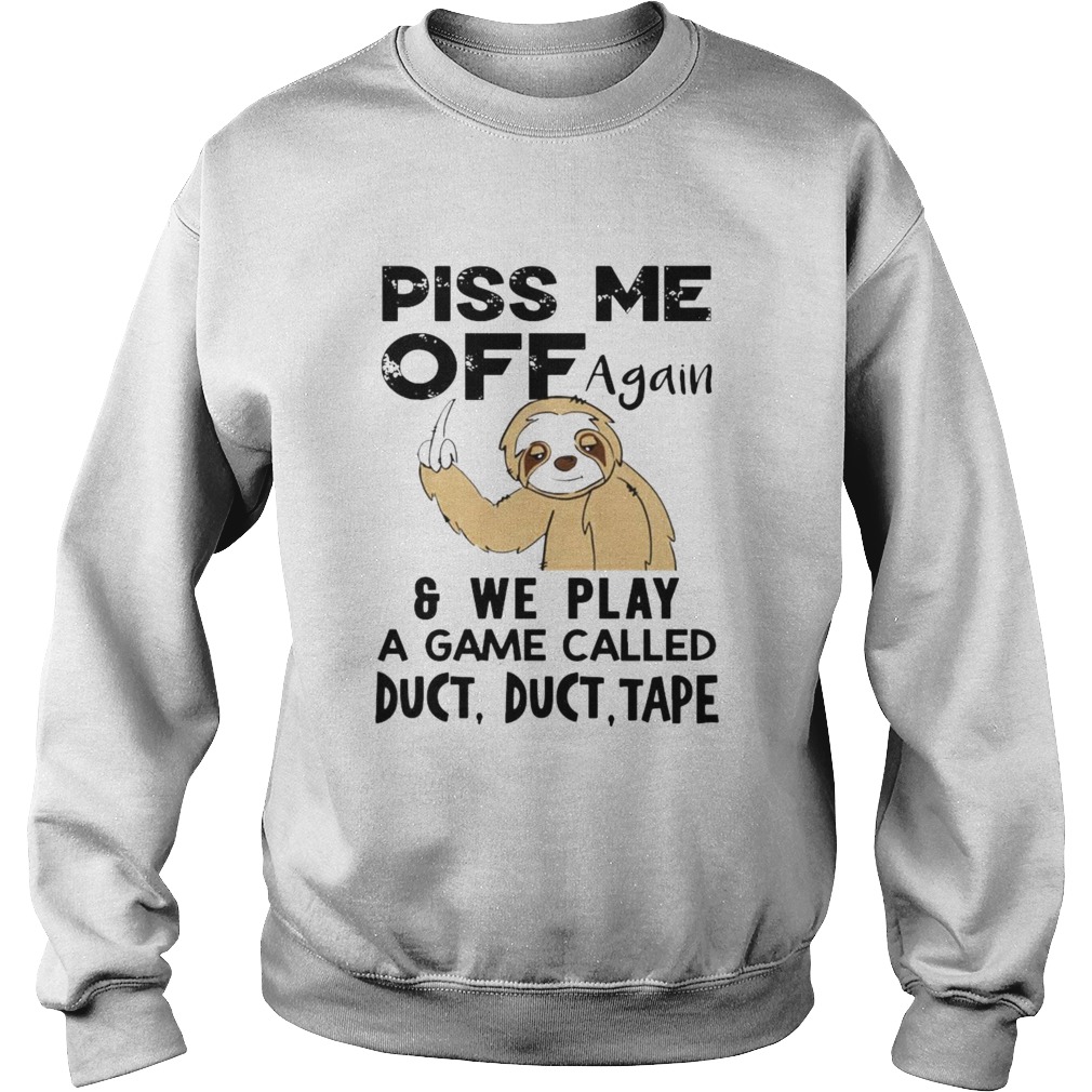 Sloth Piss Me Off Again And Play A Game Called Duct Duct Tape Sweatshirt