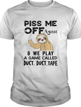 Sloth Piss Me Off Again And Play A Game Called Duct Duct Tape shirt