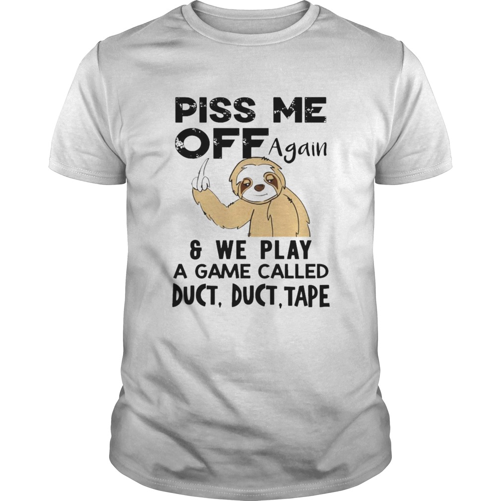 Sloth Piss Me Off Again And Play A Game Called Duct Duct Tape shirt