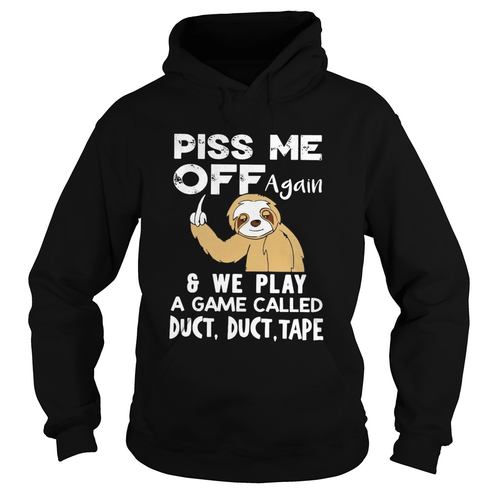Sloth Piss Me Off Again And We Play A Game Called Duct Duct Tape Hoodie