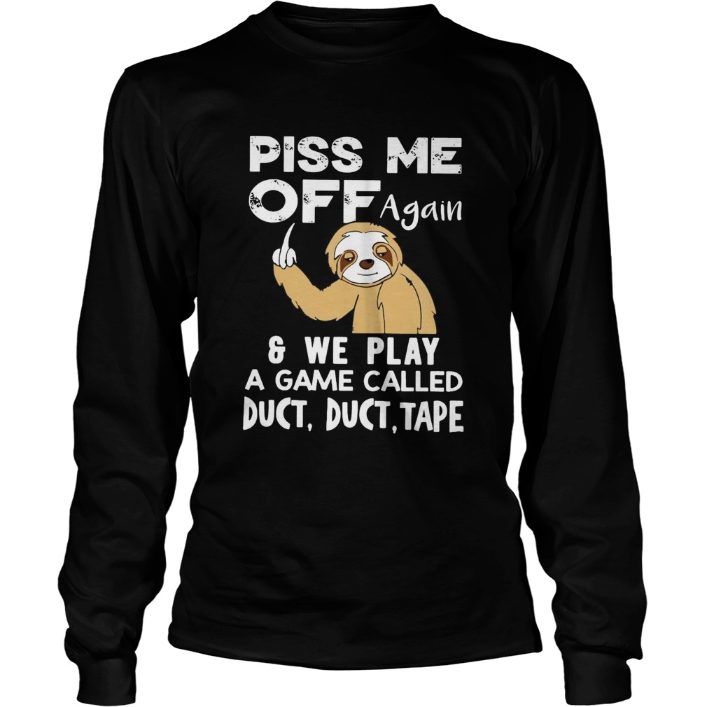 Sloth Piss Me Off Again And We Play A Game Called Duct Duct Tape Long Sleeve