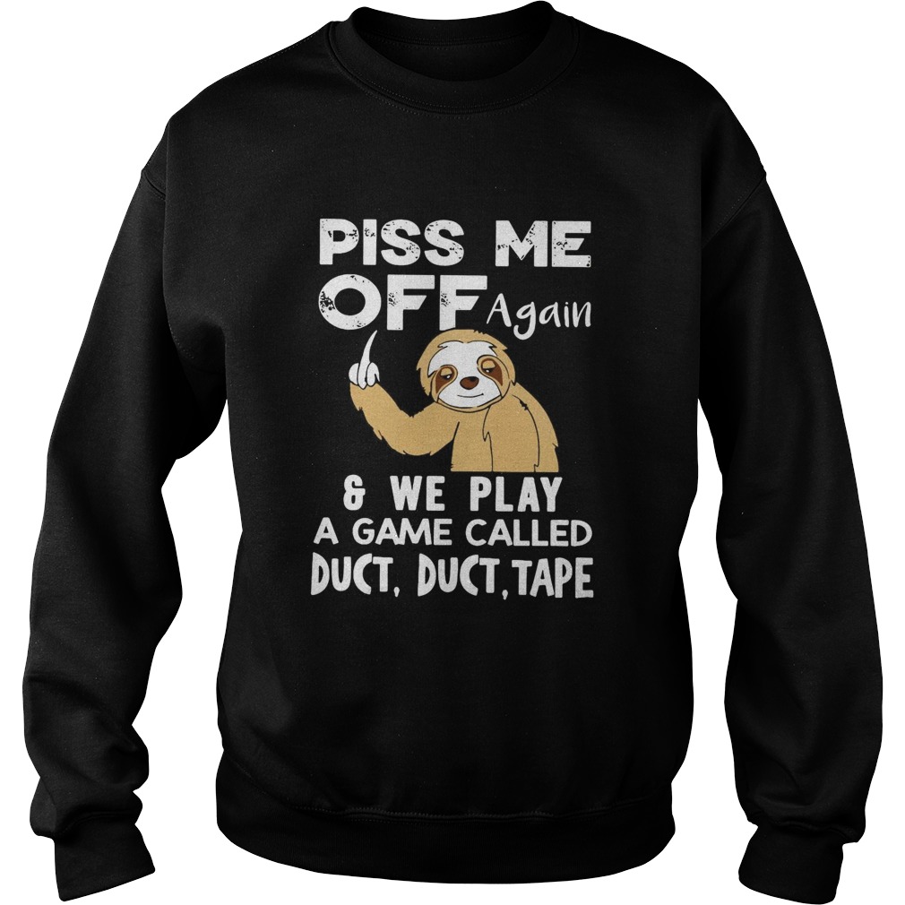 Sloth Piss Me Off Again And We Play A Game Called Duct Duct Tape Sweatshirt