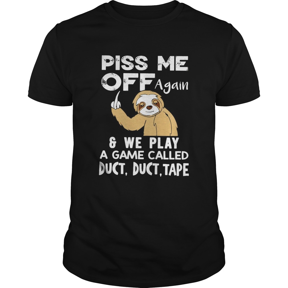 Sloth Piss Me Off Again And We Play A Game Called Duct Duct Tape shirt