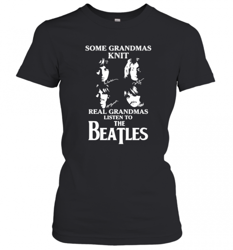 Some Grandmas Knit Real Grandmas Listen To The Beatle T-Shirt Classic Women's T-shirt