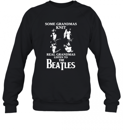 Some Grandmas Knit Real Grandmas Listen To The Beatle T-Shirt Unisex Sweatshirt