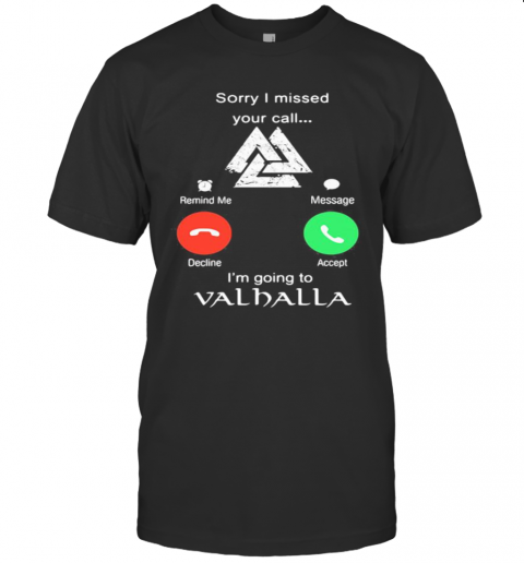 Sorry I Missed Your Call I'M Going To Valhalla T-Shirt