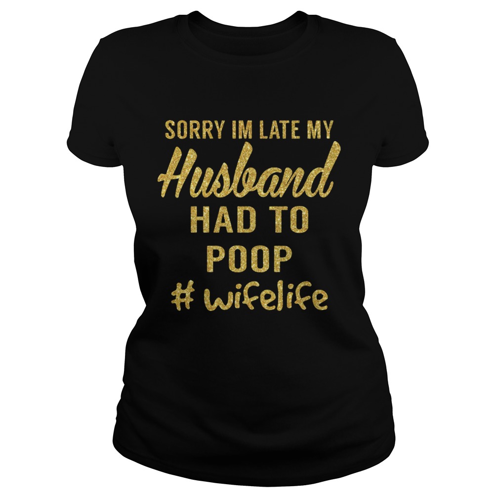 Sorry Im Late My Husband Had To Poop Wifelife Classic Ladies