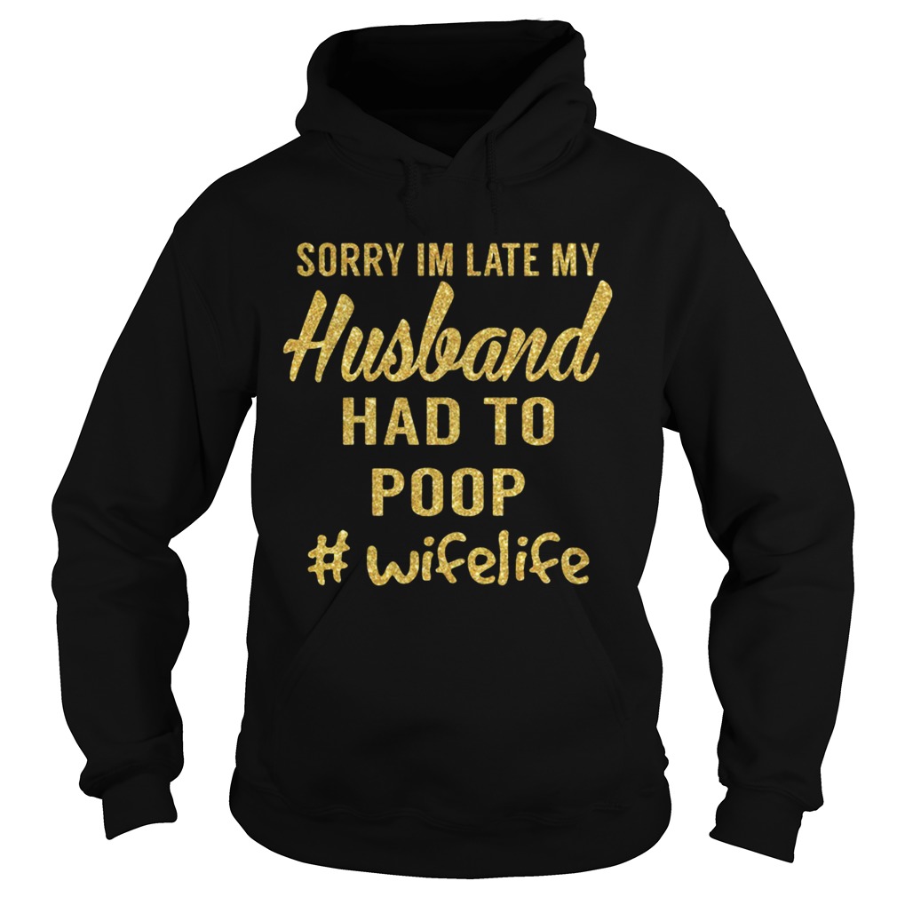Sorry Im Late My Husband Had To Poop Wifelife Hoodie