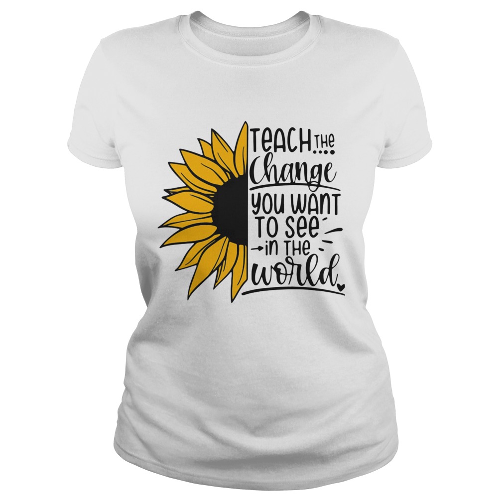 Sunflower Teach The Change You Want To See In The World Classic Ladies