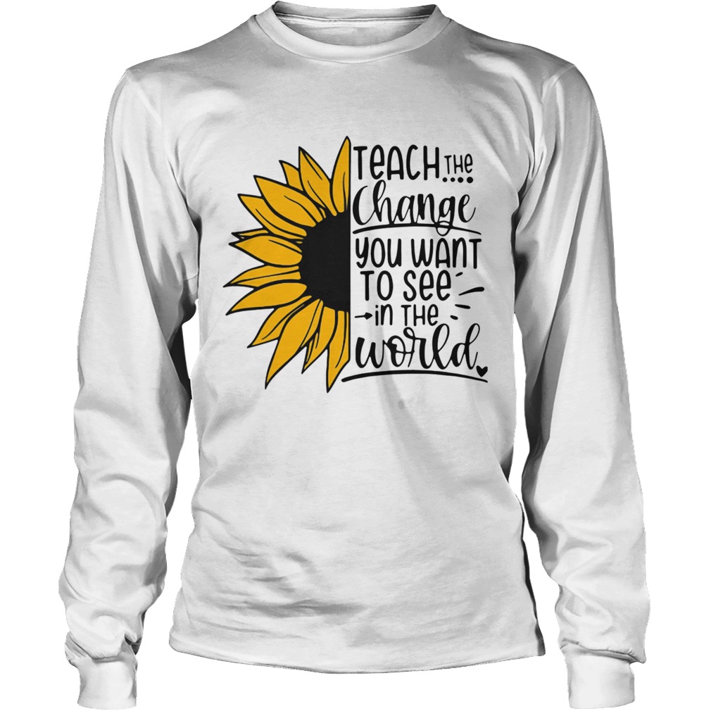Sunflower Teach The Change You Want To See In The World Long Sleeve