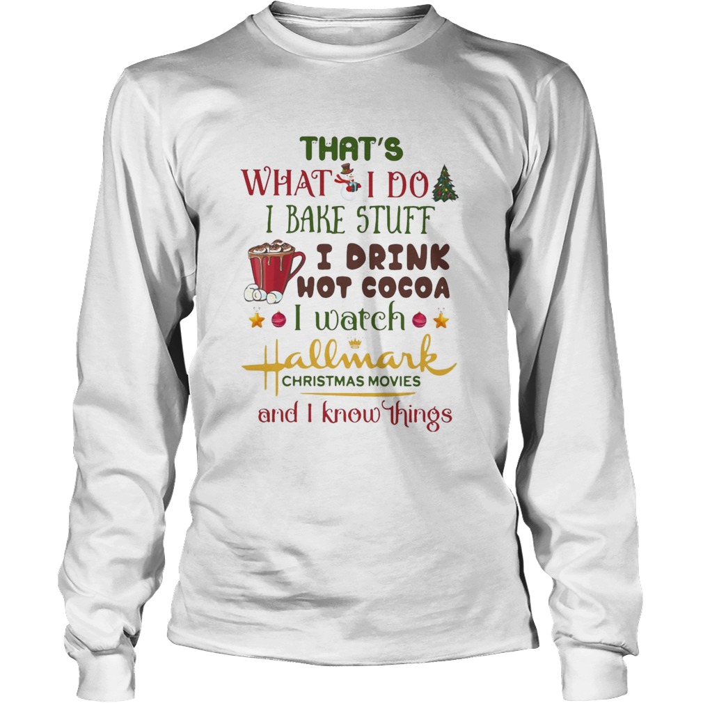 Thats What I Do I Bake Stuff I Drink Hot Cocoa I Watch Hallmark Christmas Movies And I Know Things Long Sleeve