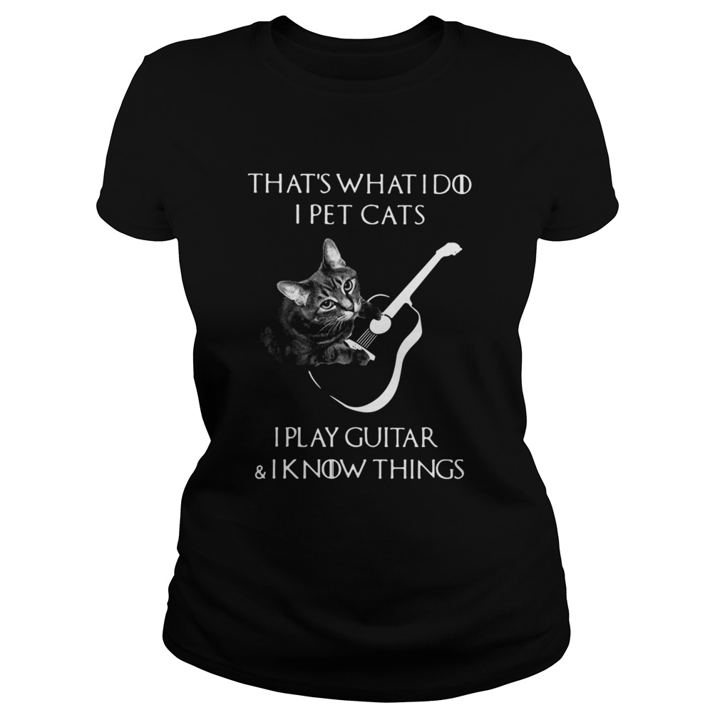 Thats What I Do I Pet Cats I Play Guitar And I Know Things Classic Ladies