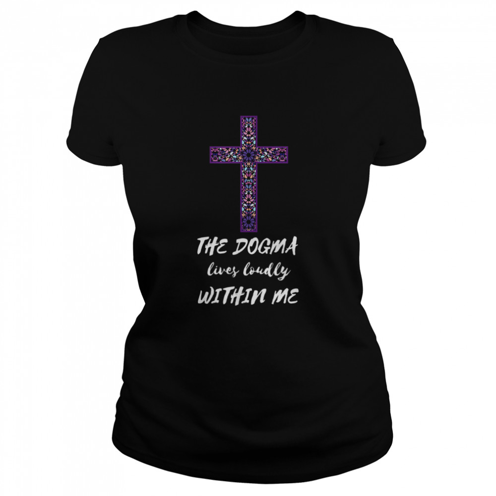 The Dogma Lives Loudly Within Me Classic Women's T-shirt