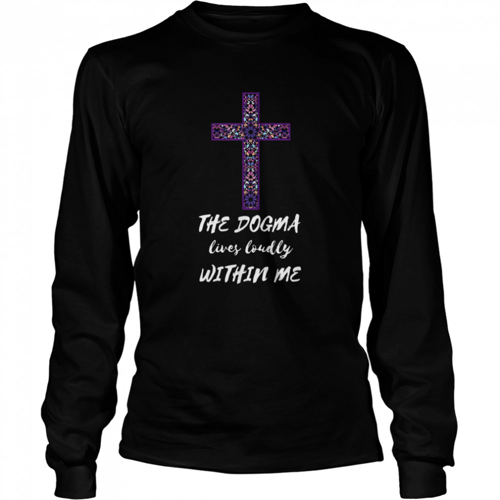 The Dogma Lives Loudly Within Me Long Sleeved T-shirt