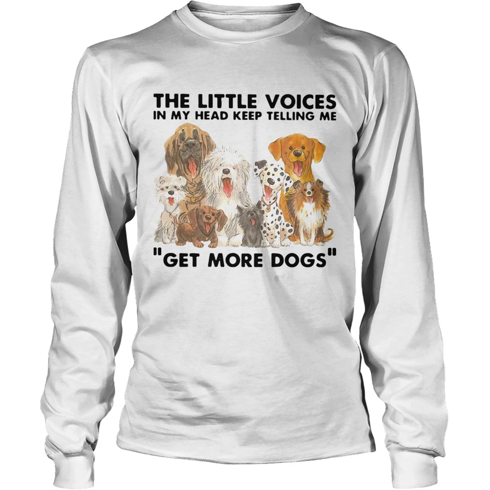 The Little Voices In My Head Keep Telling Me Get More Dogs Long Sleeve