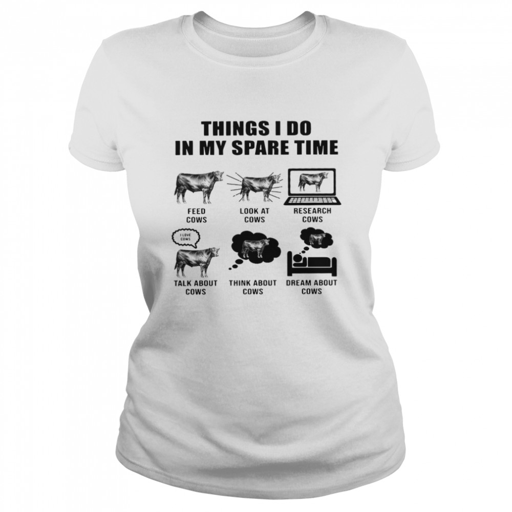 Things I Do In My Spare Time Feed Cows Look At Cows Research Cows Classic Women's T-shirt