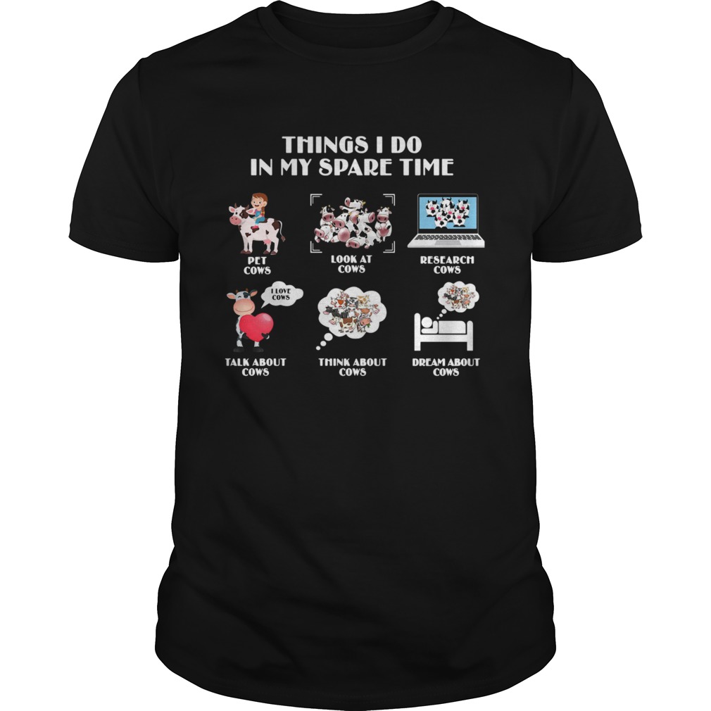 Things I Do In My Spare Time Pet Cows Look At Cows Research Cows shirt