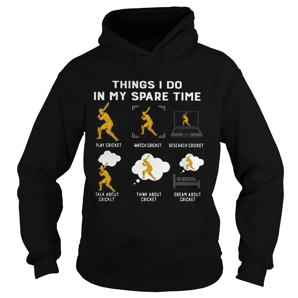 Things I Do In My Spare Time Play Cricket Watch Cricket Research Cricket Talk About Cricket Think A Hoodie