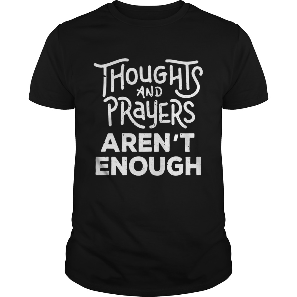 Thoughts And Prayers Arent Enough shirt
