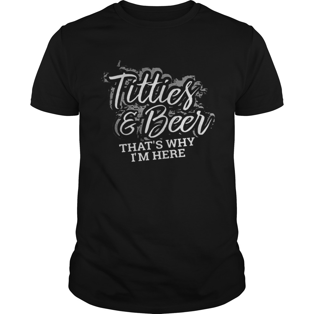 Titties And Beer Thats Why Im Here shirt
