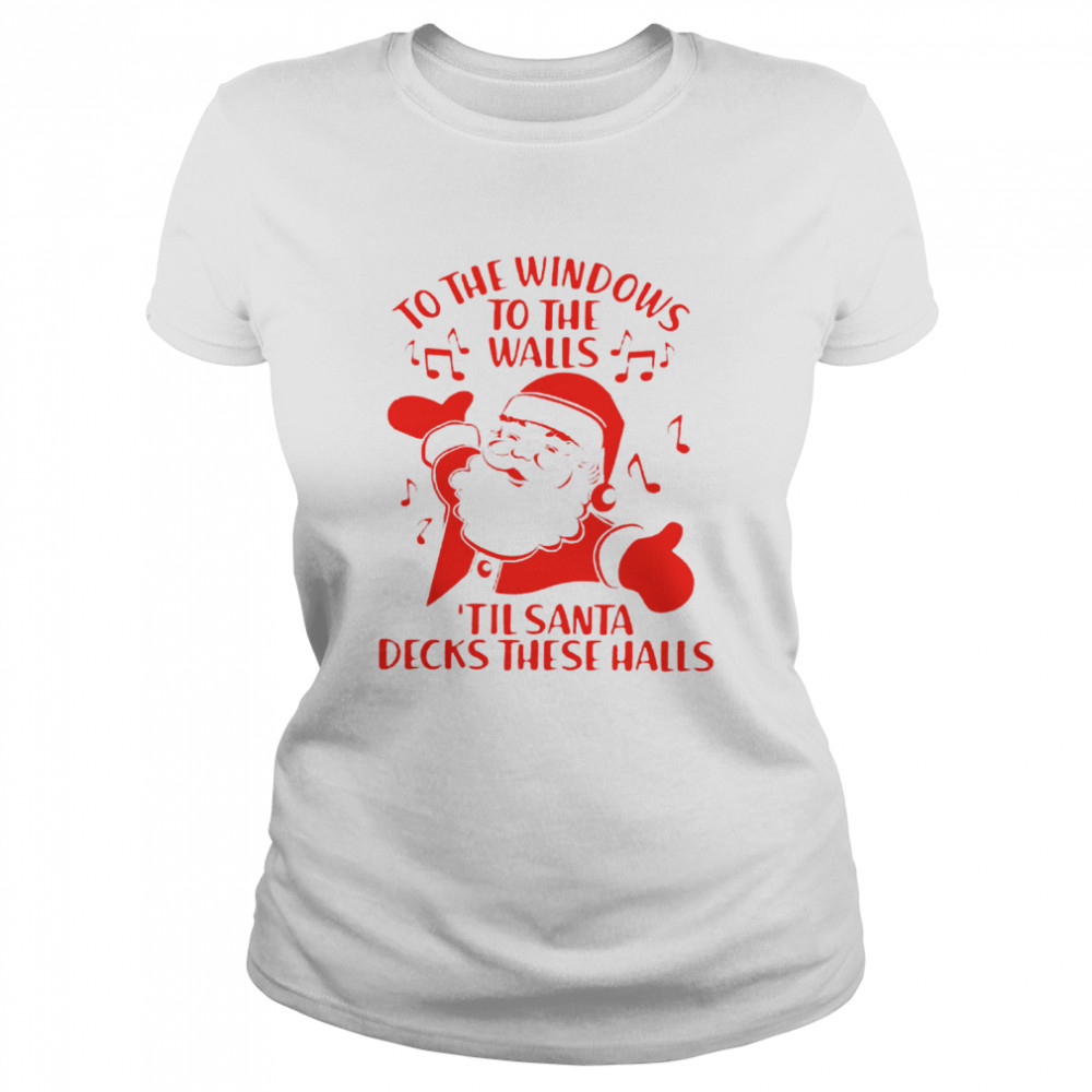 To The Windows To The Walls Til Santa Decks These Halls Classic Women's T-shirt