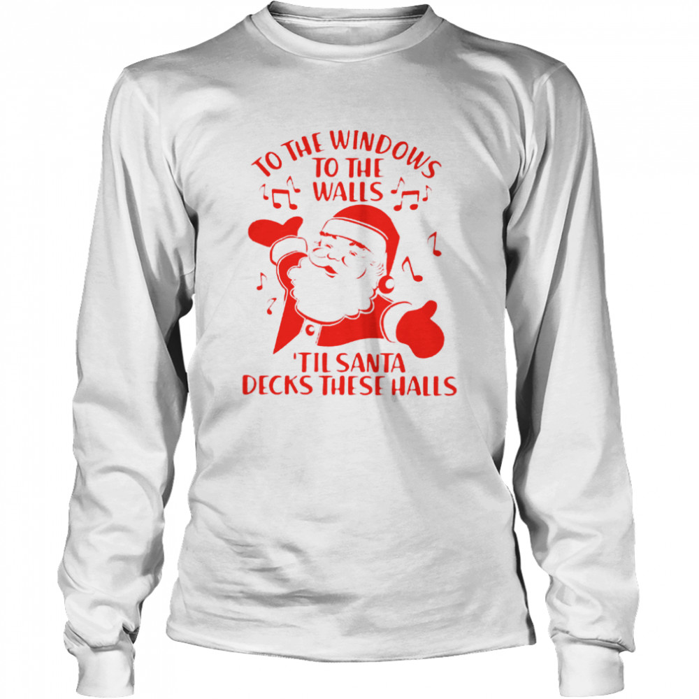 To The Windows To The Walls Til Santa Decks These Halls Long Sleeved T-shirt