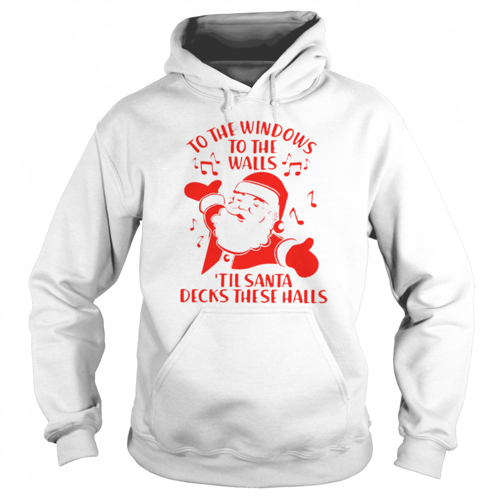 To The Windows To The Walls Til Santa Decks These Halls Unisex Hoodie