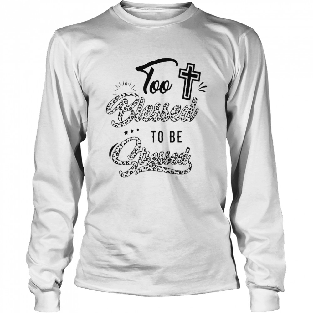 Too Blessed To Be Stressed Long Sleeved T-shirt