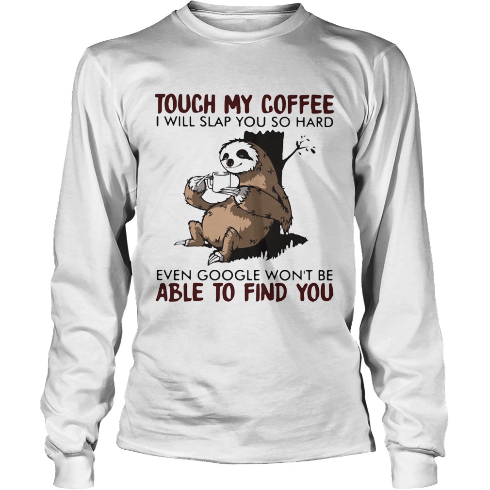 Touch my coffee i will slap you so hard even google wont be able to find you sloth Long Sleeve