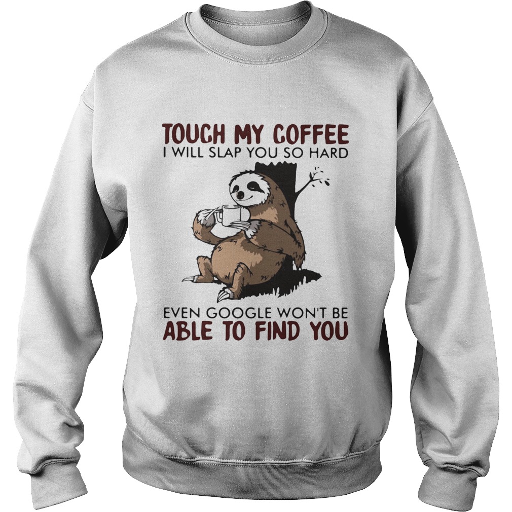 Touch my coffee i will slap you so hard even google wont be able to find you sloth Sweatshirt