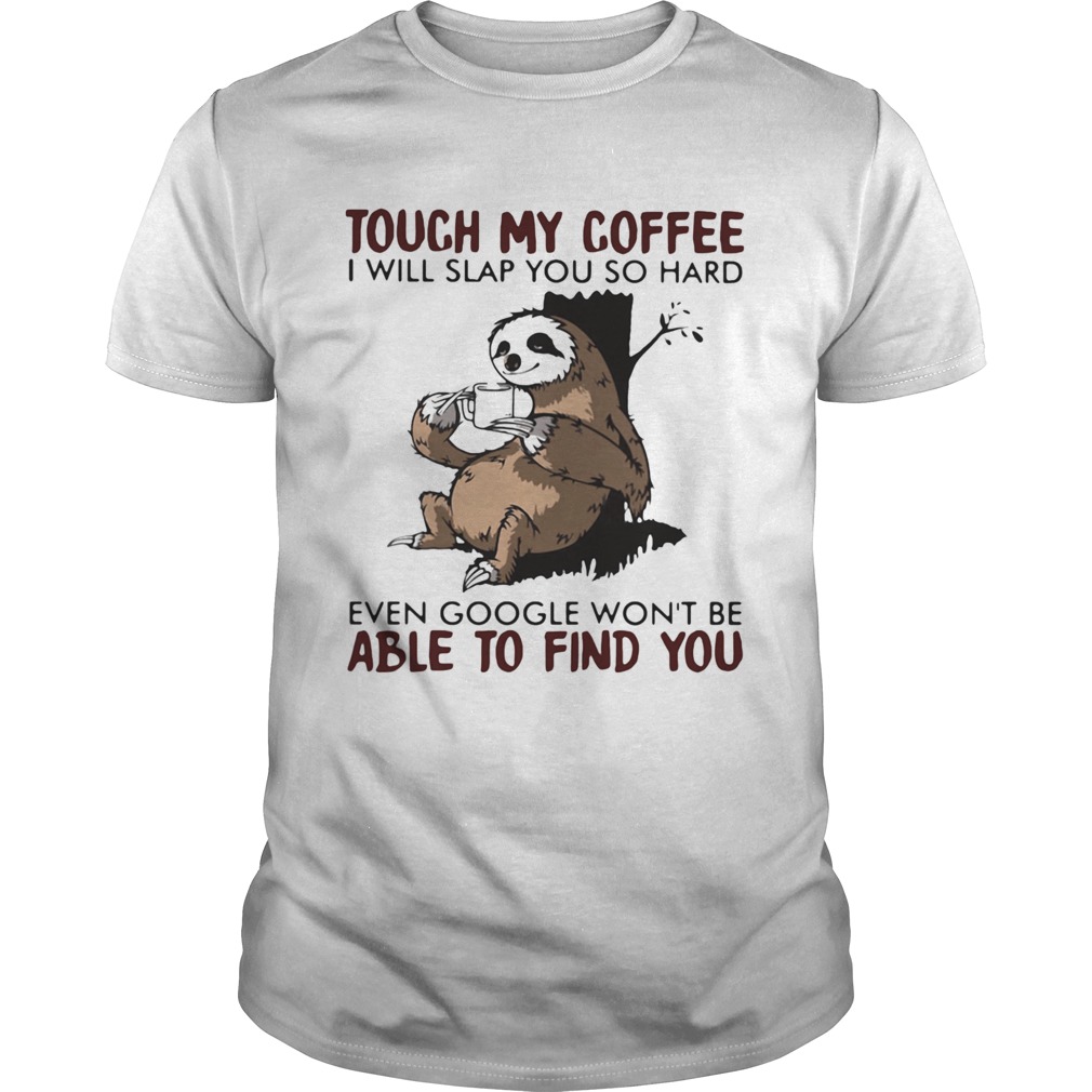 Touch my coffee i will slap you so hard even google wont be able to find you sloth shirt