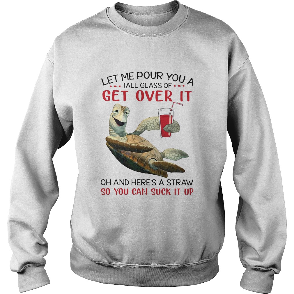 Turtle Let Me Pour You A Tall Glass Of Get Over It Oh And Heres A Straw So You Can Suck It Up shir Sweatshirt