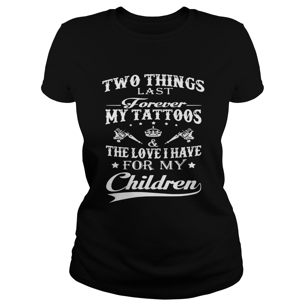 Two Things Last Forever My Tattoos The Love I Have For My Children Classic Ladies
