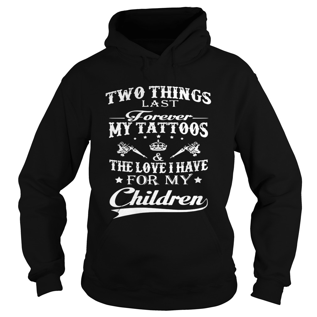 Two Things Last Forever My Tattoos The Love I Have For My Children Hoodie