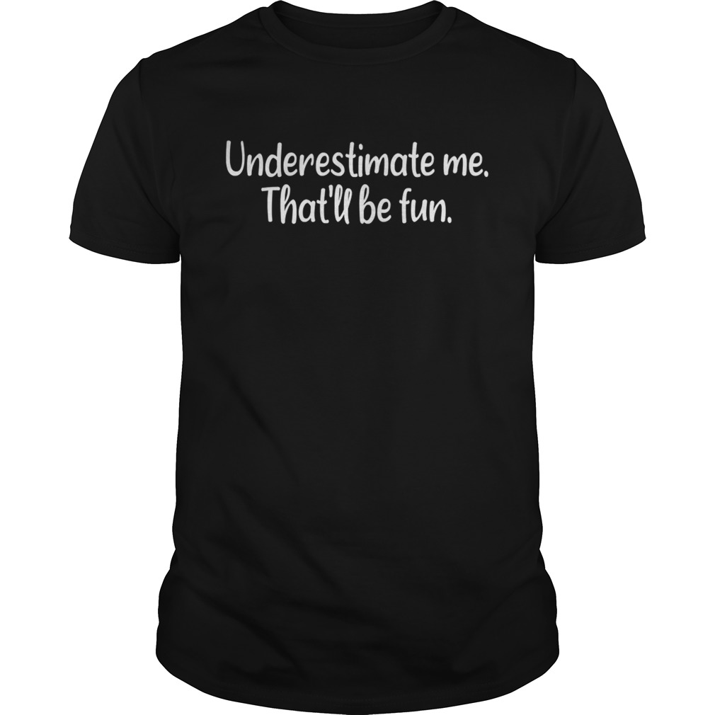 Underestimate me Thatll be fun shirt