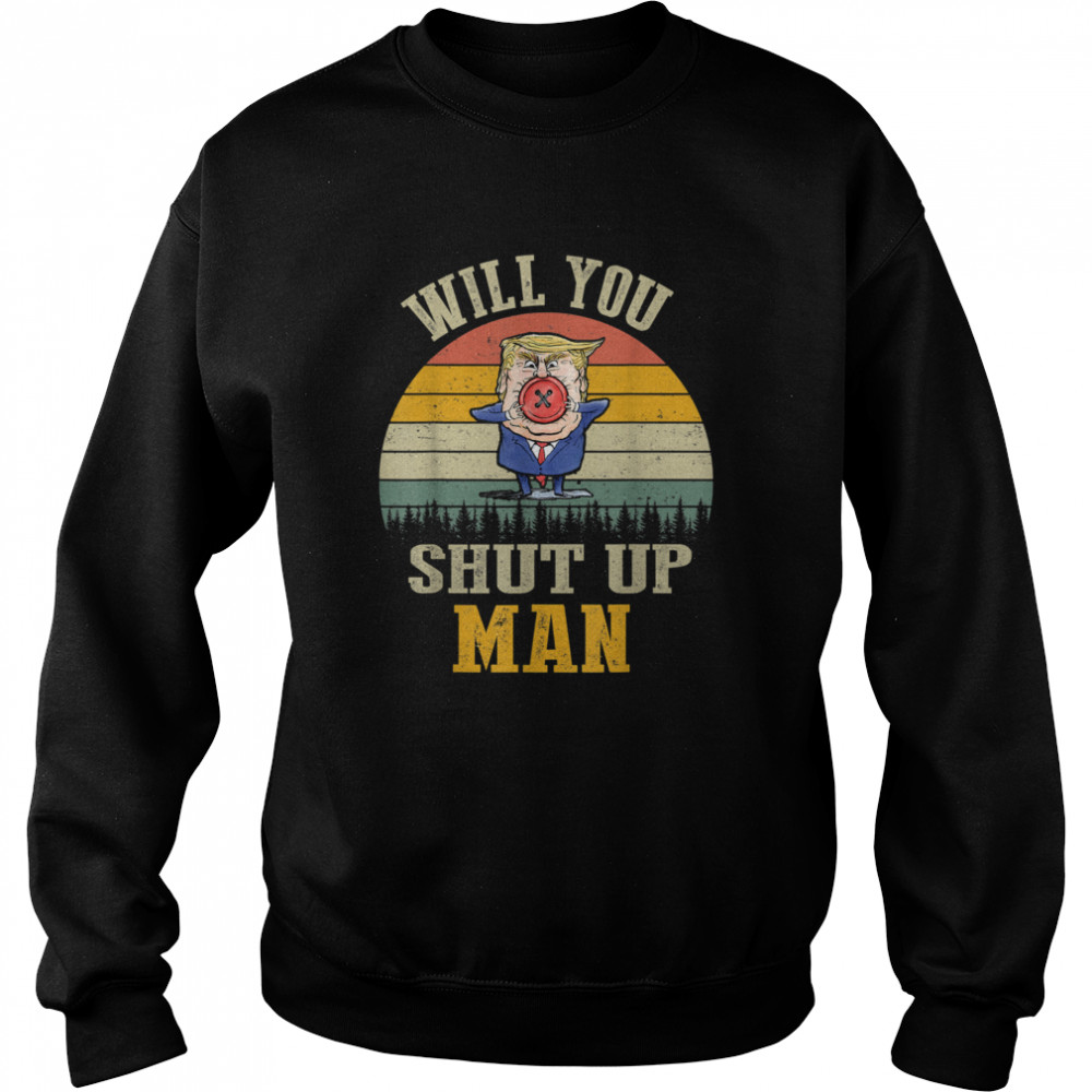 Vintage Will You Shut Up Man Political Debate Unisex Sweatshirt