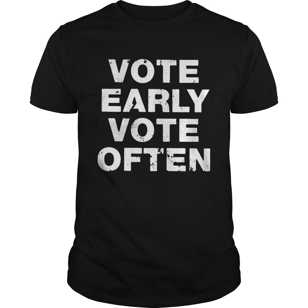 Vote Early Vote Often shirt
