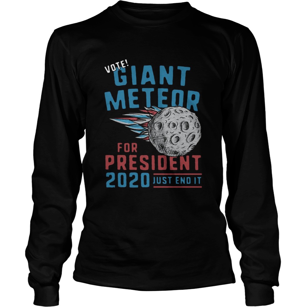 Vote Giant Meteor For President 2020 Just End It Long Sleeve