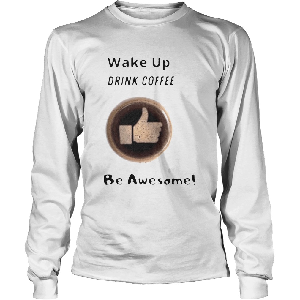 Wake Up Drink Coffee Be Awesome 2020 Long Sleeve