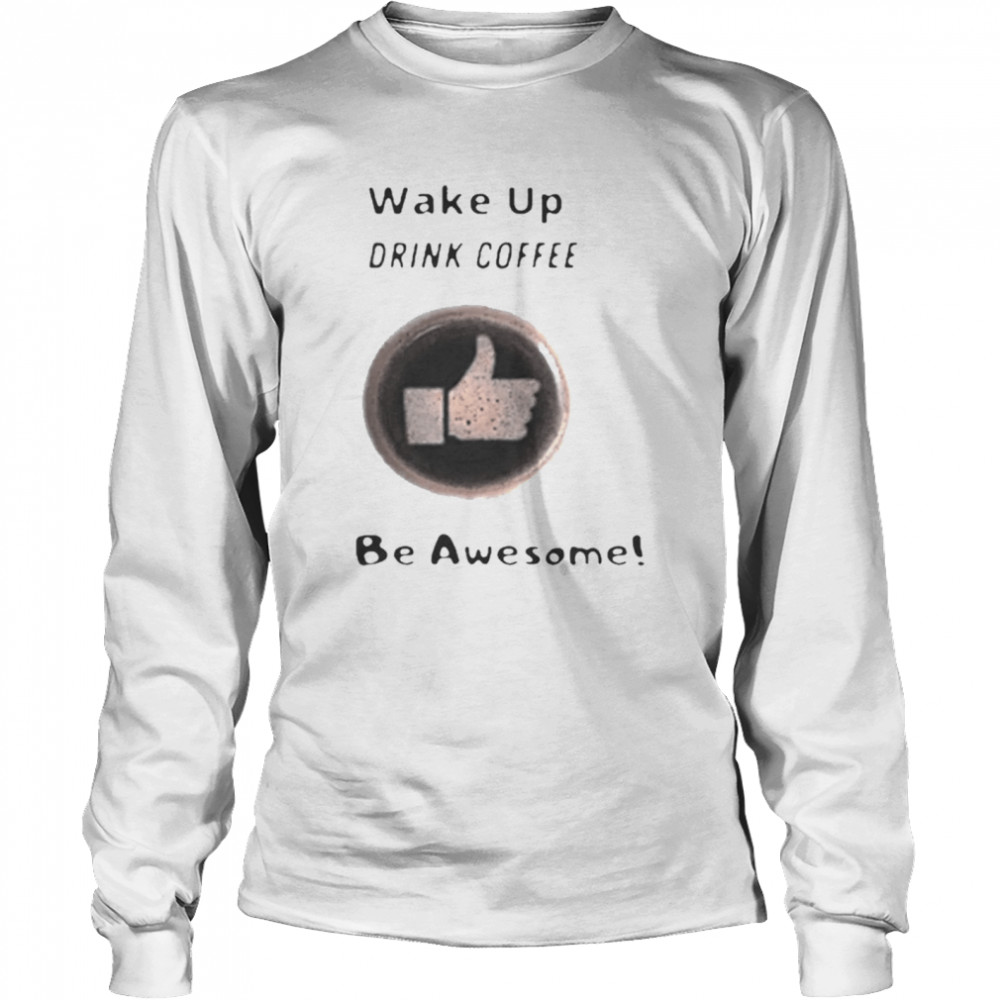 Wake Up Drink Coffee Be Awesome 2020 Long Sleeved T-shirt